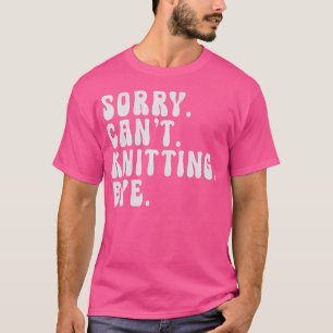 Entschuldigung, kann nicht stricken, Tschüss - Hum T-Shirt