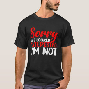 Entschuldigung, wenn ich interessiert aussah, ich  T-Shirt