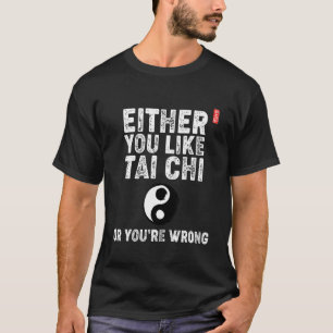 Entweder magst du Tai Chi oder du hast Unrecht! Ta T-Shirt