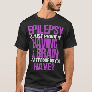 Epilepsie ist der Beweis, dass ich ein Gehirn habe T-Shirt