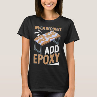 Epoxy Woodworking When In Doubt  Add Epoxy  1 T-Shirt