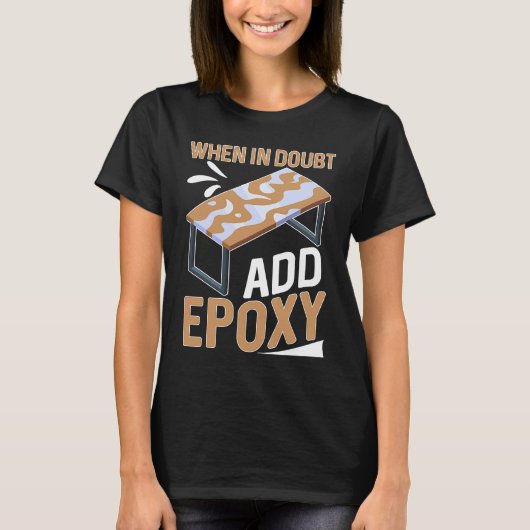 Epoxy Woodworking When In Doubt  Add Epoxy  1 T-Shirt (Vorderseite)