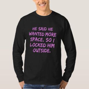 Er sagte, er habe mehr Platz Gewollt, also habe ic T-Shirt