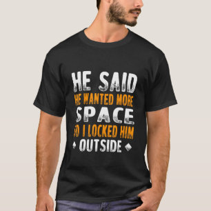Er sagte, er habe mehr Platz Gewollt, also habe ic T-Shirt