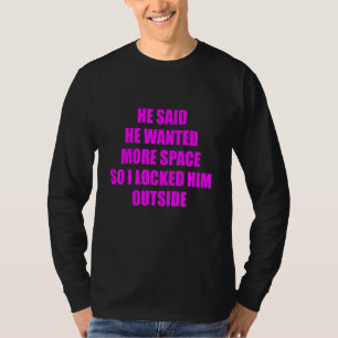 Er sagte, er habe mehr Platz Gewollt, also habe ic T-Shirt