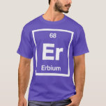 Erbium - Er - Periodic Table of Elements - Science T-Shirt<br><div class="desc">Erbium - Er - Periodic Table of Elements - Science Gifts  .</div>