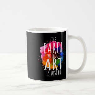 Erde ohne Kunst ist nur Eh-Malerei-Künstler-Wortsp Kaffeetasse