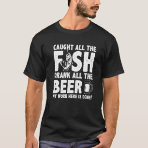 Erfischte Alle Fische Trank Alles Bier Meine Arbei T-Shirt