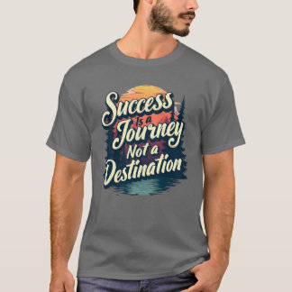 Erfolg ist eine Reise, keine Destination T-Shirt