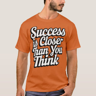 Erfolg ist Nah, als du denkst T-Shirt