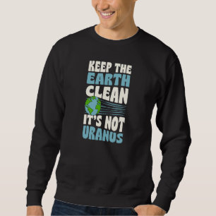 Erhaltet die Erde sauber, es ist nicht Uranus Eart Sweatshirt