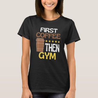 Erst Kaffee dann Gym Koffein   Gym T-Shirt