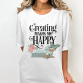 Erstellen macht mich glücklich T - Shirt