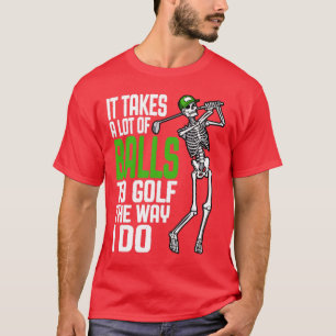 Es braucht viele Bälle, um so zu Golf wie ich Skel T-Shirt