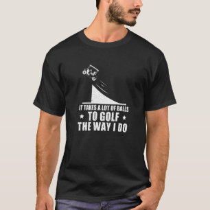 Es braucht viele Bälle, um so zu Golf zu spielen w T-Shirt