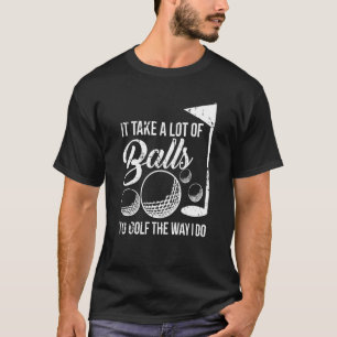 Es braucht viele Bälle, um so zu Golf zu spielen w T-Shirt