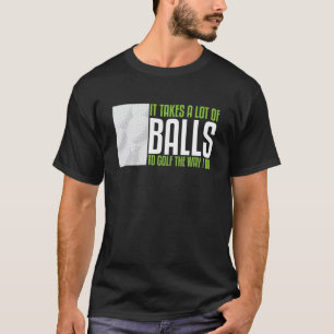 Es braucht viele Bälle, um so zu Golf zu spielen w T-Shirt