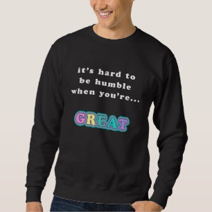 Es fällt schwer bescheiden zu sein, wenn du großar sweatshirt