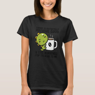 Es gibt definitiv nichts Gutes Morgens Dinos Dr. T-Shirt