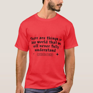 Es gibt Dinge auf dieser Welt, die wir niemals  T-Shirt