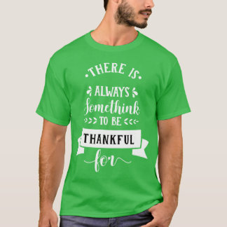 es gibt immer etwas, wofür man dankbar sein kann t T-Shirt