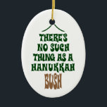 Es gibt kein Chanukka Bush Keramik Ornament<br><div class="desc">Sure hypnotisieren die Lichter und das Lametta ist hypnotisch,  aber es ist einfach nicht eine Geschichte über ein Wunder,  das einen Kiefernbaum hydratisiert für acht Nächte behielt.</div>