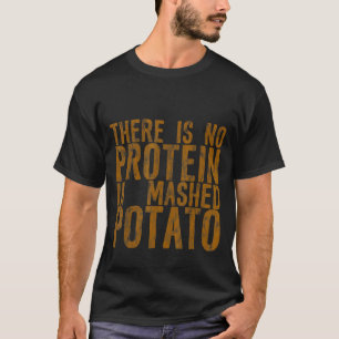 Es gibt kein Protein in der Kartoffelpüree T-Shirt