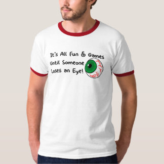Es ist aller Spaß und Spiele, bis jemand und Auge T-Shirt