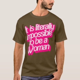 Es ist buchstäblich unmöglich, eine Frau zu sein T-Shirt