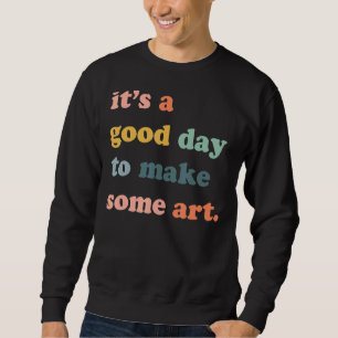 Es ist ein guter Tag Kunstkünstler zu machen Sweatshirt