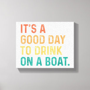 Es ist ein guter Tag, um auf einem Boot zu trinken Leinwanddruck