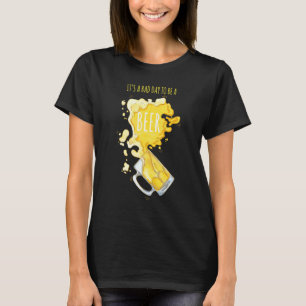 Es ist ein schlechter Tag, ein Bier-Alkoholkonsum  T-Shirt