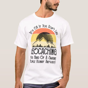 Es ist in Ordnung, wenn Sie Geocaching nicht mögen T-Shirt