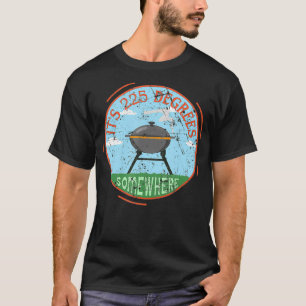 Es ist irgendwo 225 Grad BBQ Fleisch räuchern Gril T-Shirt