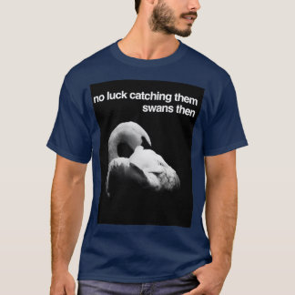 Es ist kein Glück, sie Schwäne zu fangen. T-Shirt
