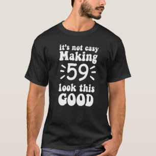 Es ist nicht einfach, 59 so gut aussehen zu lassen T-Shirt