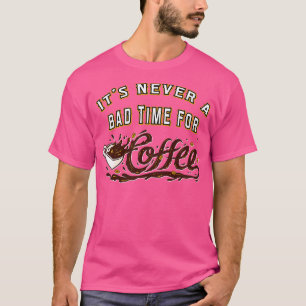 Es ist nie eine schlechte Zeit für Kaffee T-Shirt