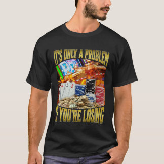 Es ist nur ein Problem, wenn du verlierst T-Shirt