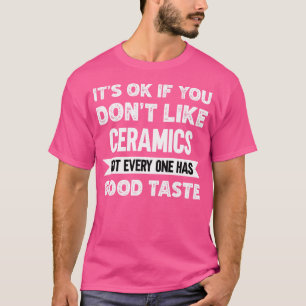 Es ist OK, wenn man Keramiken nicht gut schmecken T-Shirt