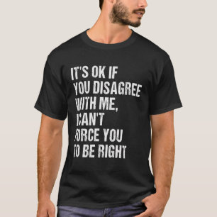 Es ist OK, wenn Sie nicht mit mir übereinstimmen, T-Shirt