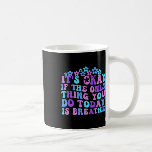 Es ist okay, wenn das Einzige, was du heute tust, Kaffeetasse