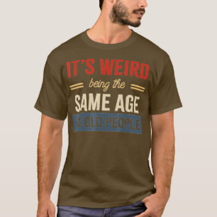Es ist seltsam, das gleiche Alter wie alte Leute l T-Shirt