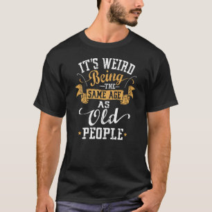Es ist seltsam, das gleiche Alter wie alte Leute z T-Shirt