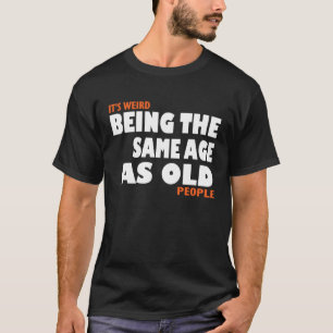 Es ist seltsam, das gleiche Alter wie alte Leute z T-Shirt