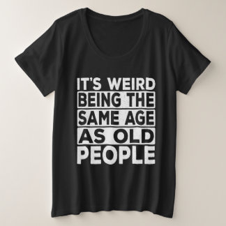 Es ist seltsam, das gleiche Alter zu haben wie alt Große Größe T-Shirt