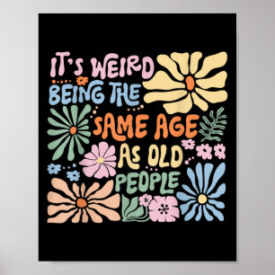 Es ist seltsam, das gleiche Alter zu haben wie alt Poster