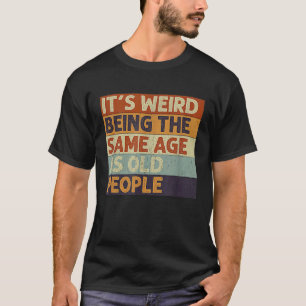 Es ist seltsam, das gleiche Alter zu haben wie alt T-Shirt