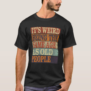 Es ist seltsam, das gleiche Alter zu haben wie ält T-Shirt