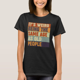 Es ist seltsam, das gleiche Alter zu haben wie alt T-Shirt