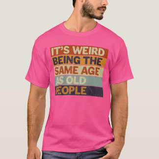Es ist seltsam, das gleiche Alter zu haben wie alt T-Shirt